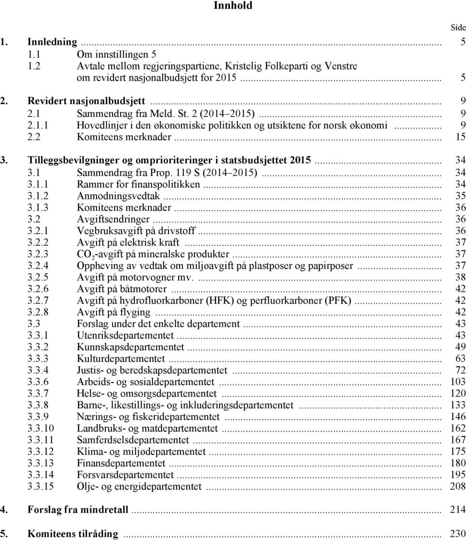 1 fra Prop. 119 S (2014 2015)... 34 3.1.1 Rammer for finanspolitikken... 34 3.1.2 Anmodningsvedtak... 35 3.1.3... 36 3.2 Avgiftsendringer... 36 3.2.1 Vegbruksavgift på drivstoff... 36 3.2.2 Avgift på elektrisk kraft.