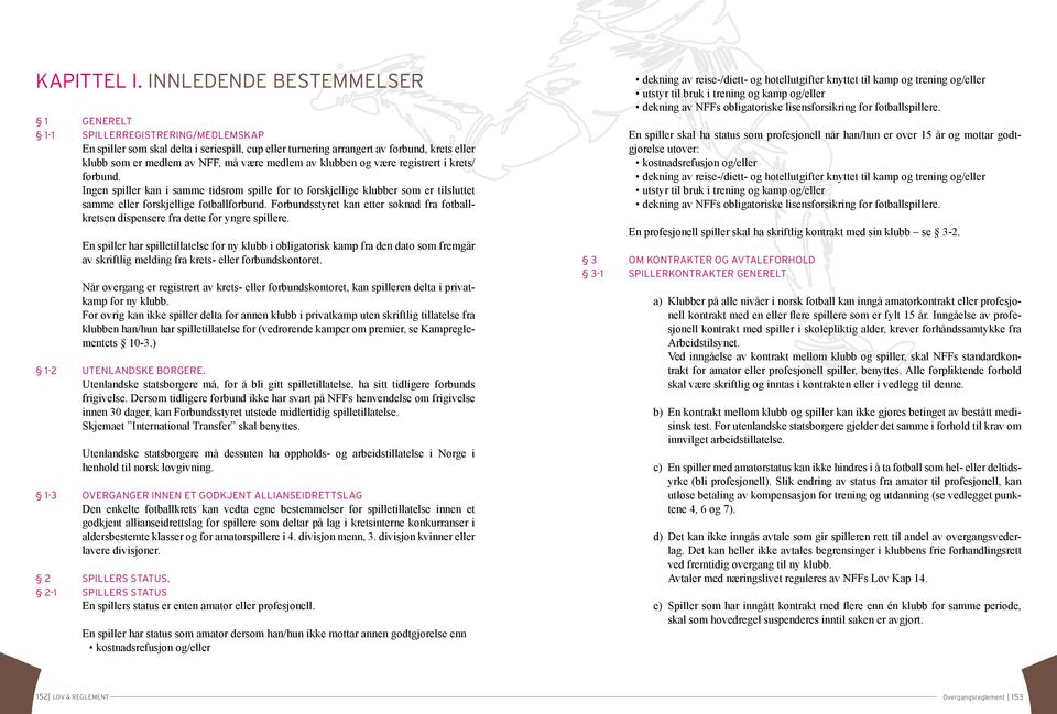 medlem av klubben og være registrert i krets/ forbund. Ingen spiller kan i samme tidsrom spille for to forskjellige klubber som er tilsluttet samme eller forskjellige fotballforbund.