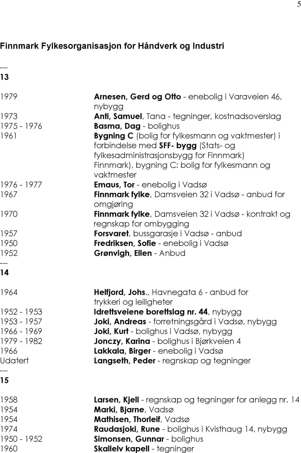 1976-1977 Emaus, Tor - enebolig i Vadsø 1967 Finnmark fylke, Damsveien 32 i Vadsø - anbud for omgjøring 1970 Finnmark fylke, Damsveien 32 i Vadsø - kontrakt og regnskap for ombygging 1957 Forsvaret,