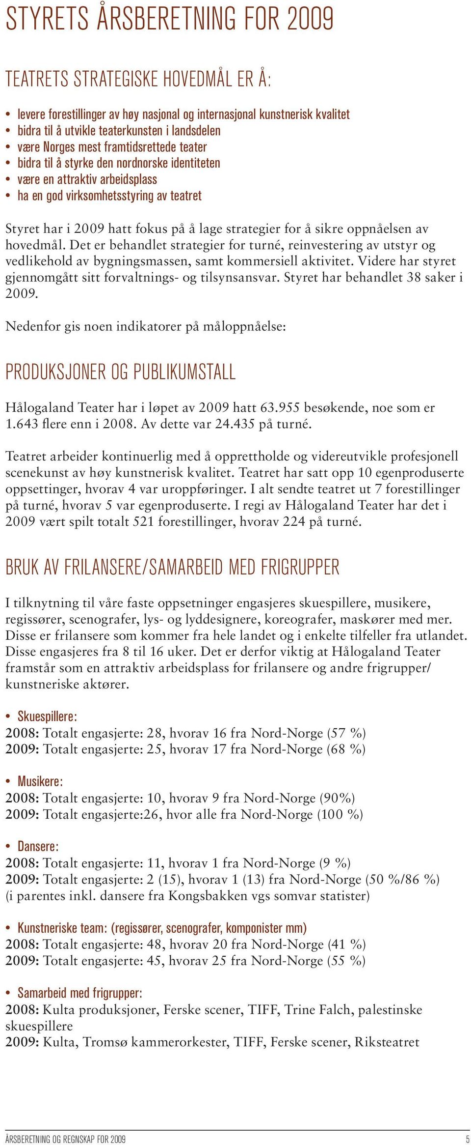 sikre oppnåelsen av hovedmål. Det er behandlet strategier for turné, reinvestering av utstyr og vedlikehold av bygningsmassen, samt kommersiell aktivitet.