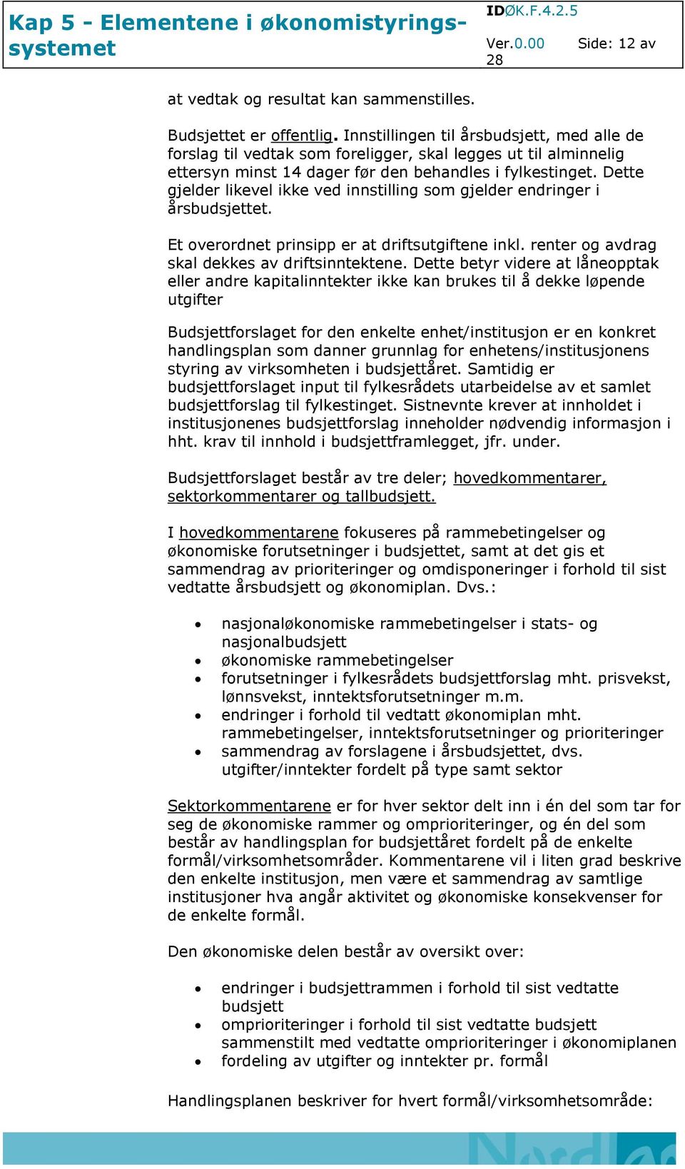 Dette gjelder likevel ikke ved innstilling som gjelder endringer i årsbudsjettet. Et overordnet prinsipp er at driftsutgiftene inkl. renter og avdrag skal dekkes av driftsinntektene.