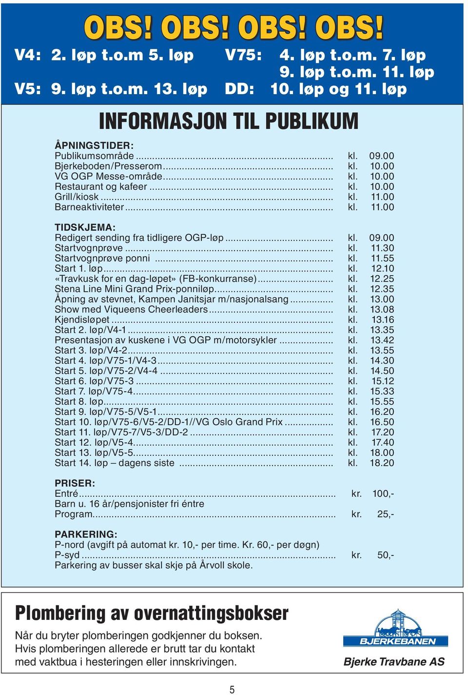 .. kl. 09.00 Startvognprøve... kl. 11.30 Startvognprøve ponni... kl. 11.55 Start 1. løp... kl. 12.10 «Travkusk for en dag-løpet» (FB-konkurranse)... kl. 12.25 Stena Line Mini Grand Prix-ponniløp... kl. 12.35 Åpning av stevnet, Kampen Janitsjar m/nasjonalsang.