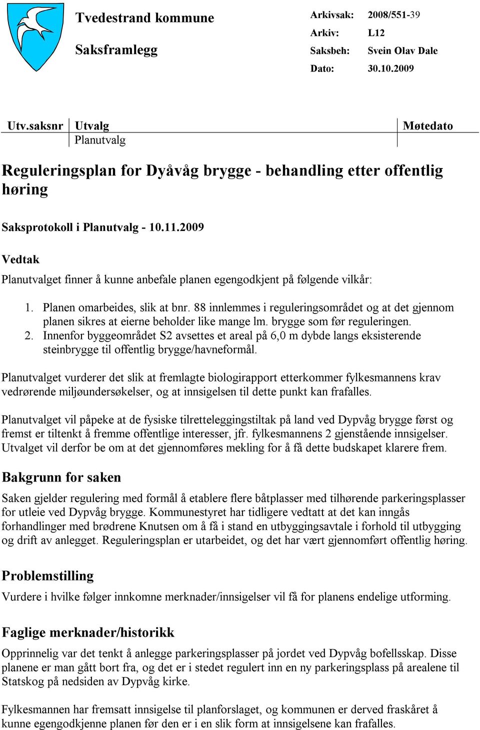 2009 Vedtak Planutvalget finner å kunne anbefale planen egengodkjent på følgende vilkår: 1. Planen omarbeides, slik at bnr.