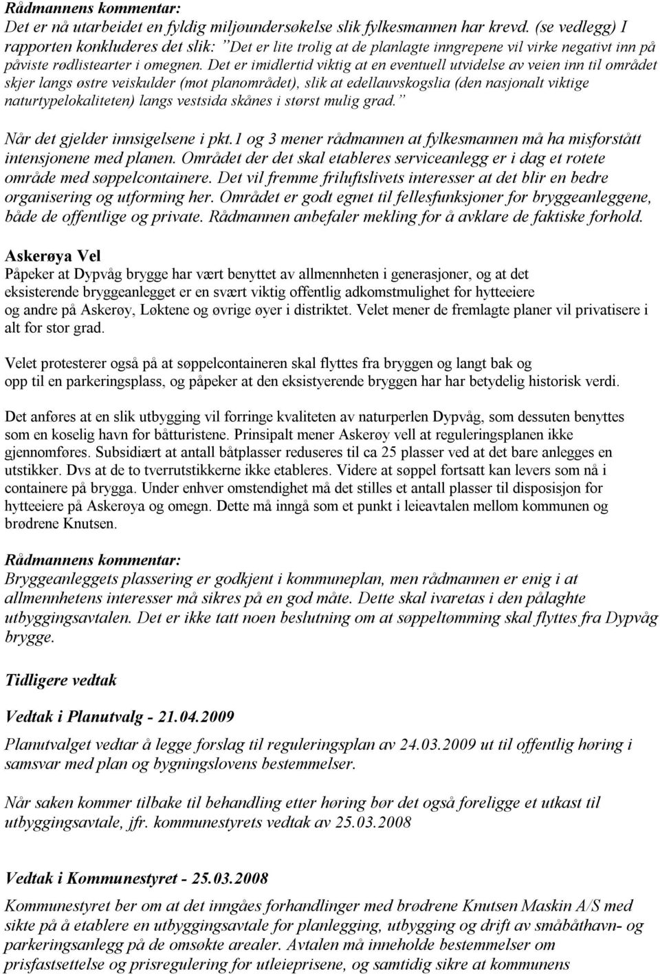 Det er imidlertid viktig at en eventuell utvidelse av veien inn til området skjer langs østre veiskulder (mot planområdet), slik at edellauvskogslia (den nasjonalt viktige naturtypelokaliteten) langs