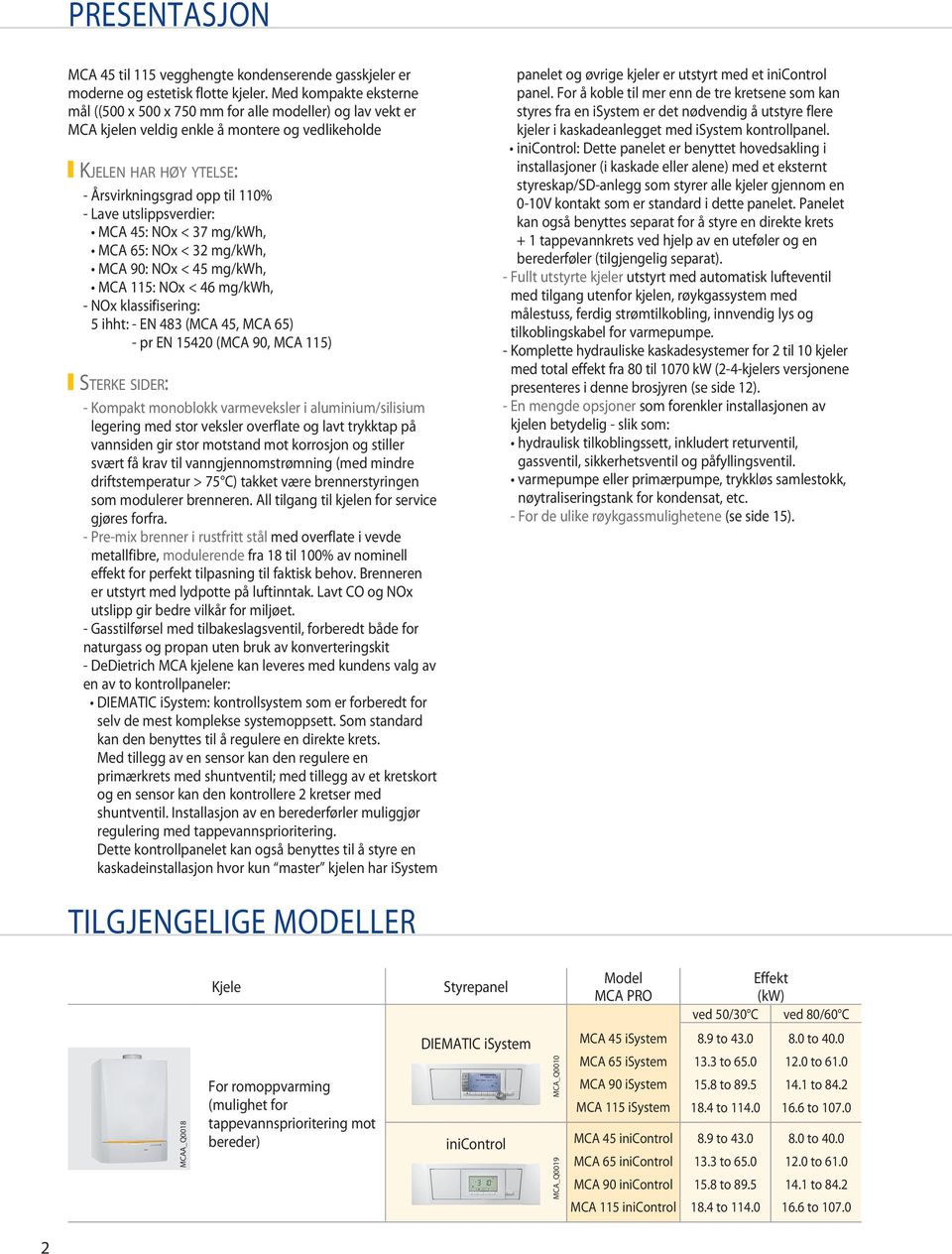 utslippsverdier: MCA 5: NOx < 7 mg/kwh, MCA : NOx < mg/kwh, MCA : NOx < 5 mg/kwh, MCA 115: NOx < 6 mg/kwh, - NOx klassifisering: 5 ihht: - EN (MCA 5, MCA ) - pr EN 15 (MCA, MCA 115) Sterke sider: -