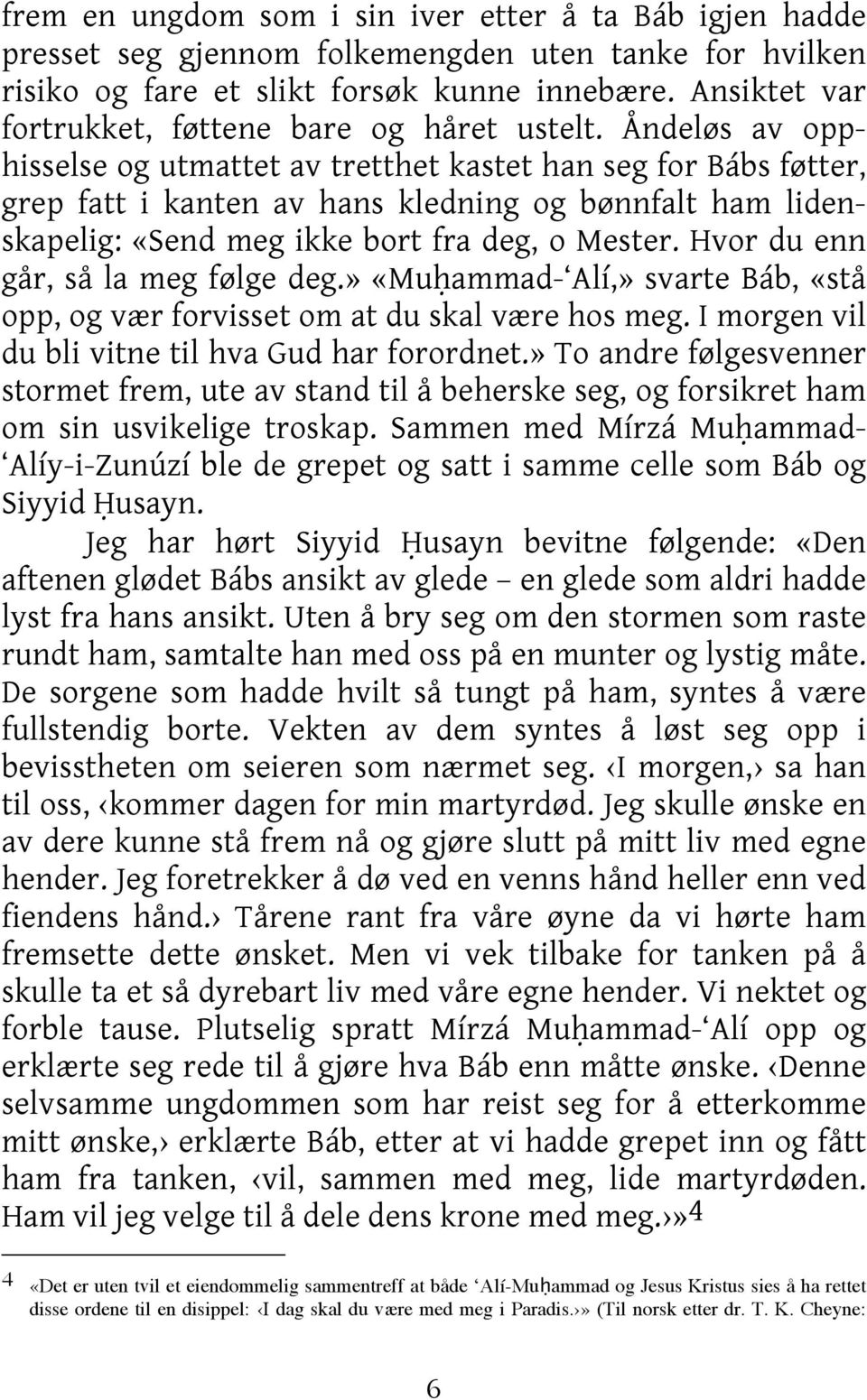 Åndeløs av opphisselse og utmattet av tretthet kastet han seg for Bábs føtter, grep fatt i kanten av hans kledning og bønnfalt ham lidenskapelig: «Send meg ikke bort fra deg, o Mester.