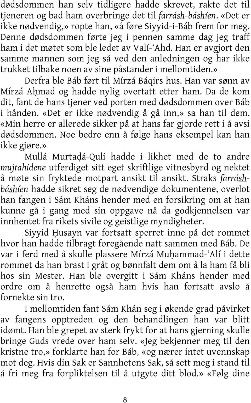 Han er avgjort den samme mannen som jeg så ved den anledningen og har ikke trukket tilbake noen av sine påstander i mellomtiden.» Derfra ble Báb ført til Mírzá Báqirs hus.