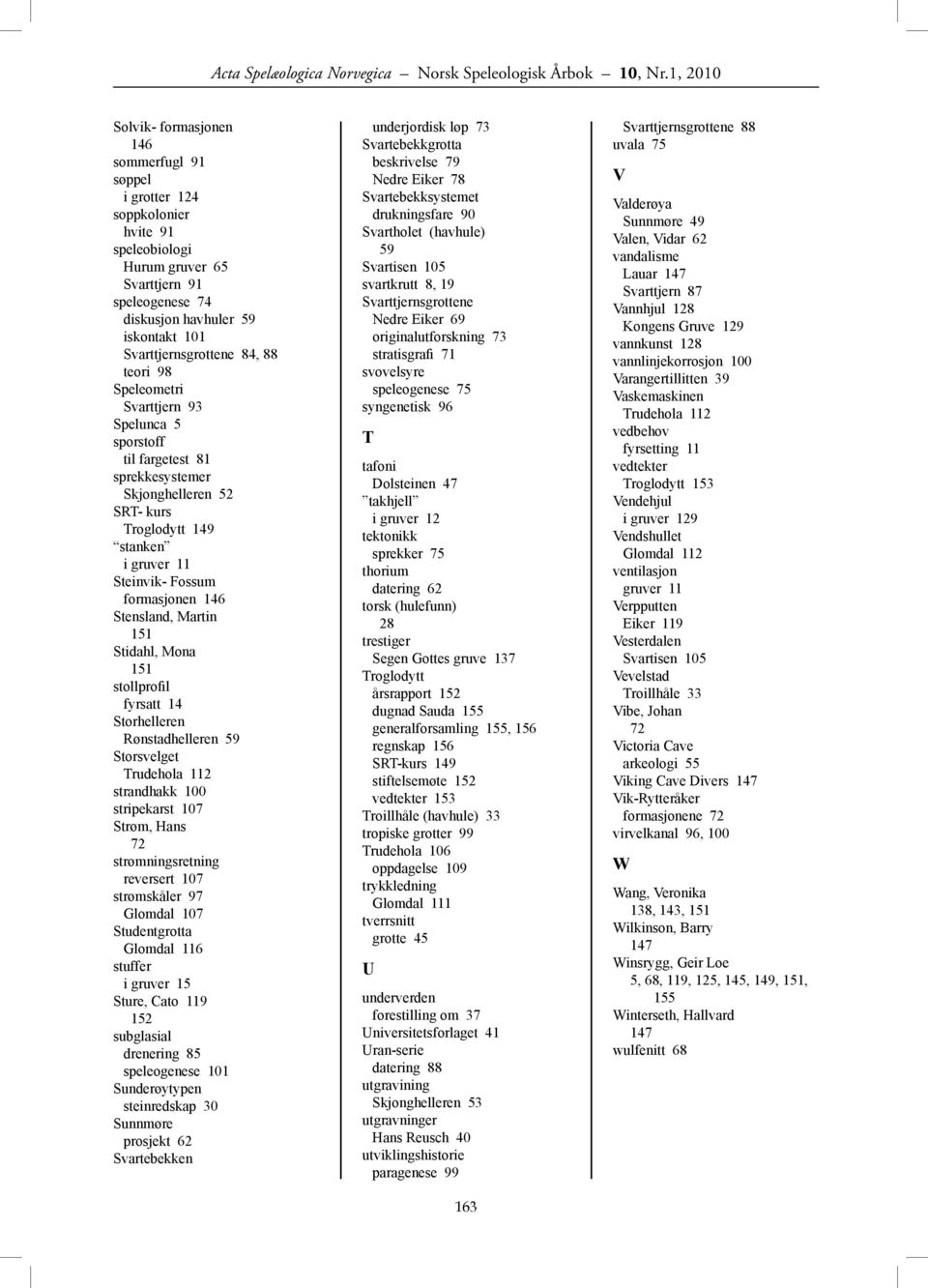 Svarttjernsgrottene 84, 88 teori 98 Speleometri Svarttjern 93 Spelunca 5 sporstoff til fargetest 81 sprekkesystemer Skjonghelleren 52 SRT- kurs Troglodytt 149 stanken i gruver 11 Steinvik- Fossum