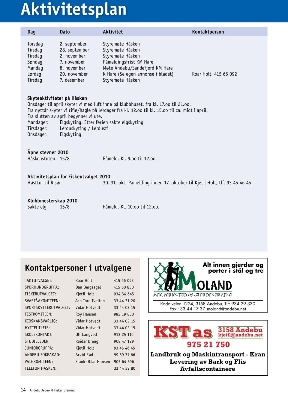 desember Styremøte Håsken Skyteaktiviteter på Håsken Onsdager til april skyter vi med luft inne på klubbhuset, fra kl. 17.oo til 21.oo. Fra nyttår skyter vi rifle/hagle på lørdager fra kl. 12.