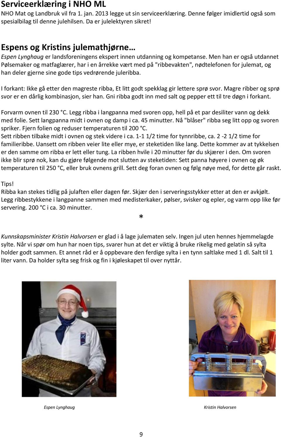 Men han er også utdannet Pølsemaker og matfaglærer, har i en årrekke vært med på "ribbevakten", nødtelefonen for julemat, og han deler gjerne sine gode tips vedrørende juleribba.