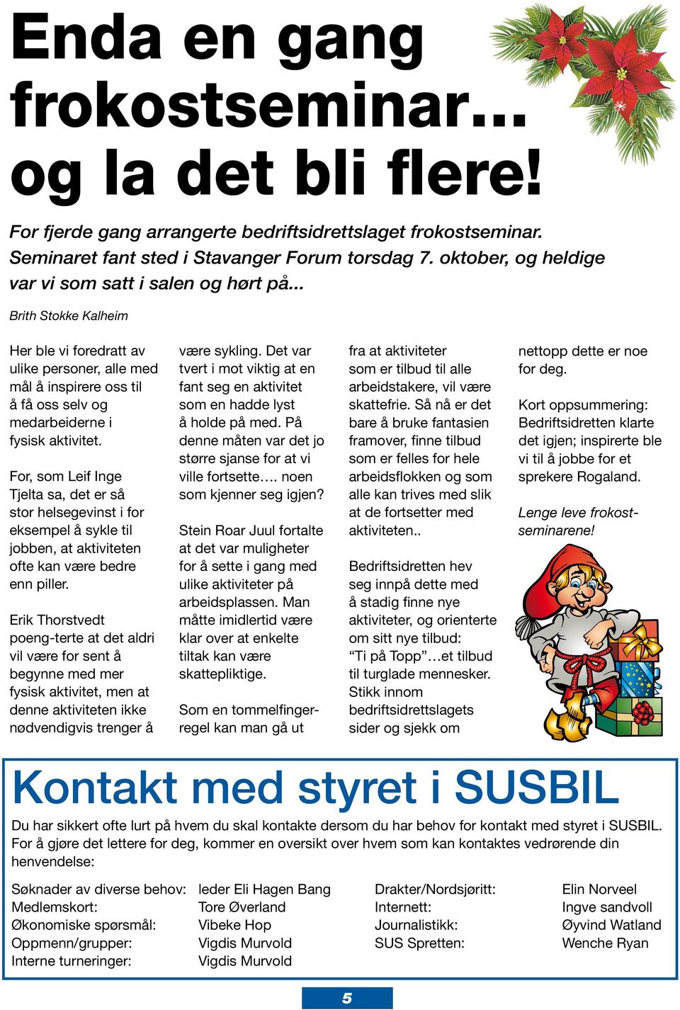 For, som Leif Inge Tjelta sa, det er så stor helsegevinst i for eksempel å sykle til jobben, at aktiviteten ofte kan være bedre enn piller.