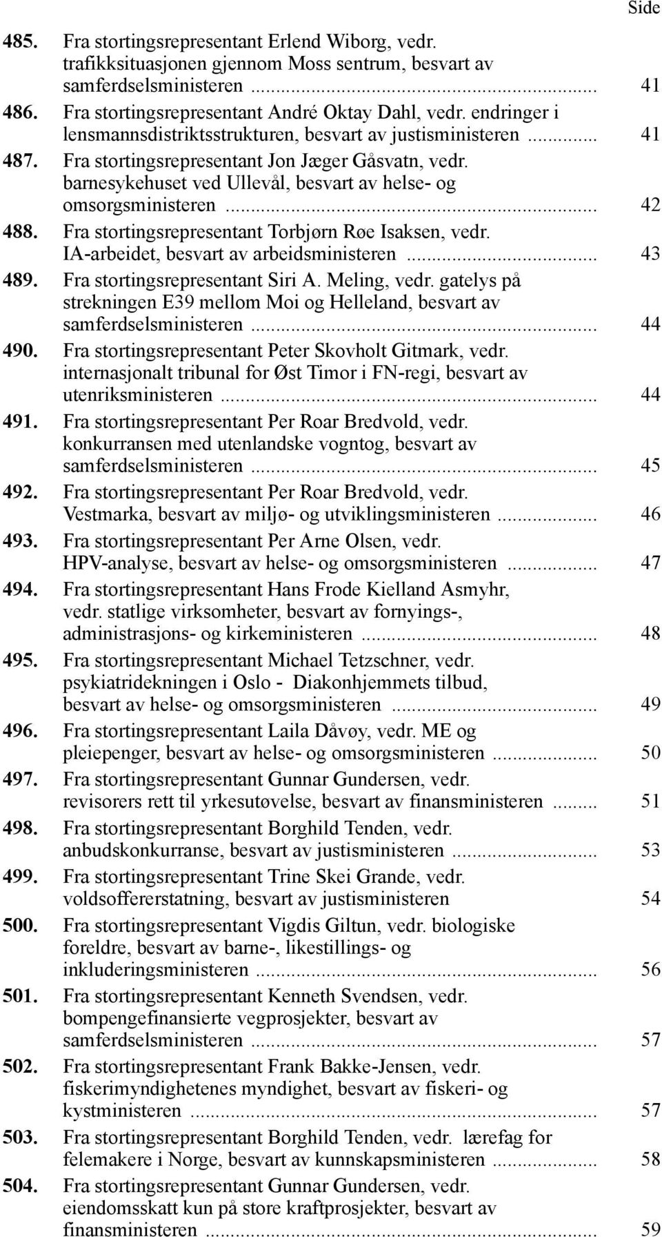 .. 42 488. Fra stortingsrepresentant Torbjørn Røe Isaksen, vedr. IA-arbeidet, besvart av arbeidsministeren... 43 489. Fra stortingsrepresentant Siri A. Meling, vedr.