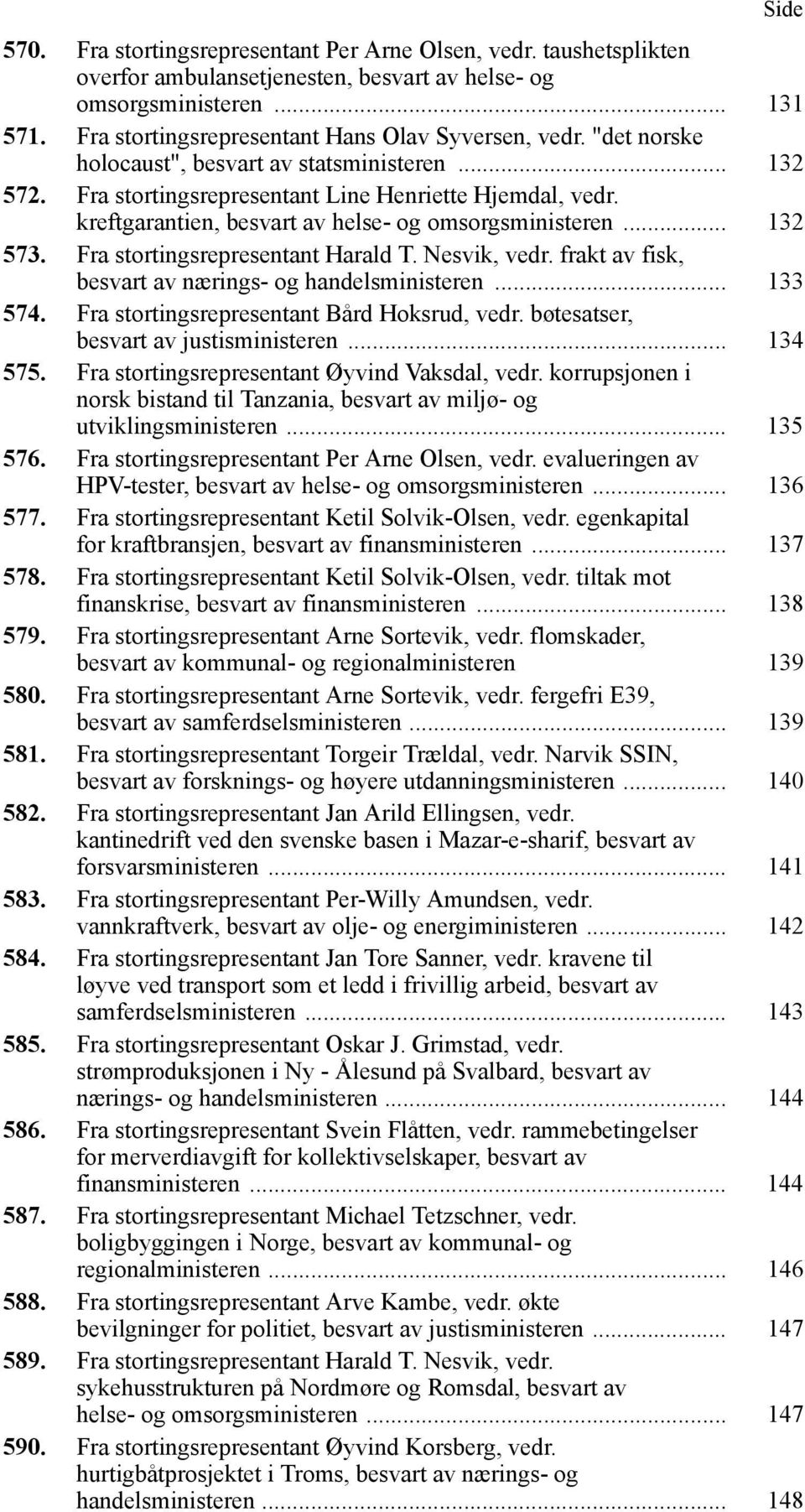 kreftgarantien, besvart av helse- og omsorgsministeren... 132 573. Fra stortingsrepresentant Harald T. Nesvik, vedr. frakt av fisk, besvart av nærings- og handelsministeren... 133 574.