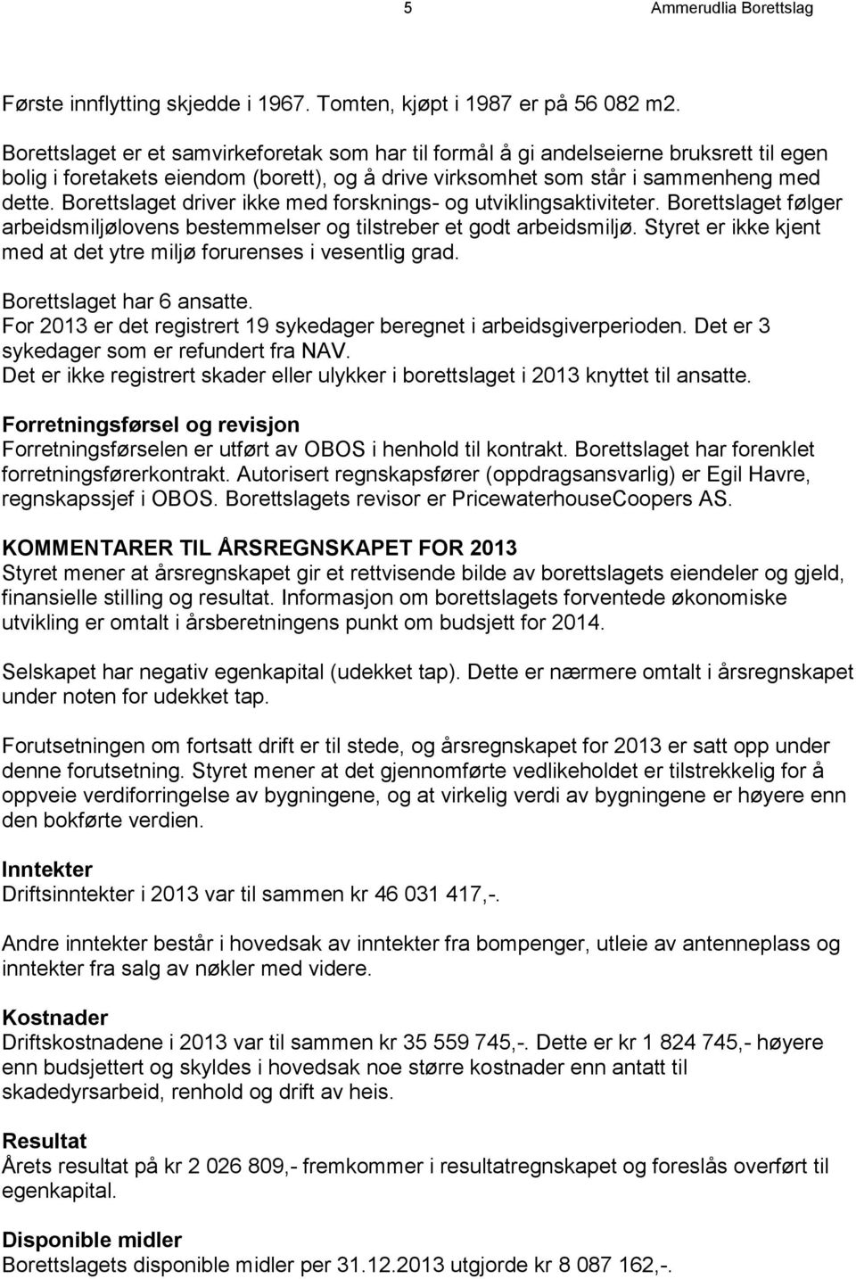 Borettslaget driver ikke med forsknings- og utviklingsaktiviteter. Borettslaget følger arbeidsmiljølovens bestemmelser og tilstreber et godt arbeidsmiljø.