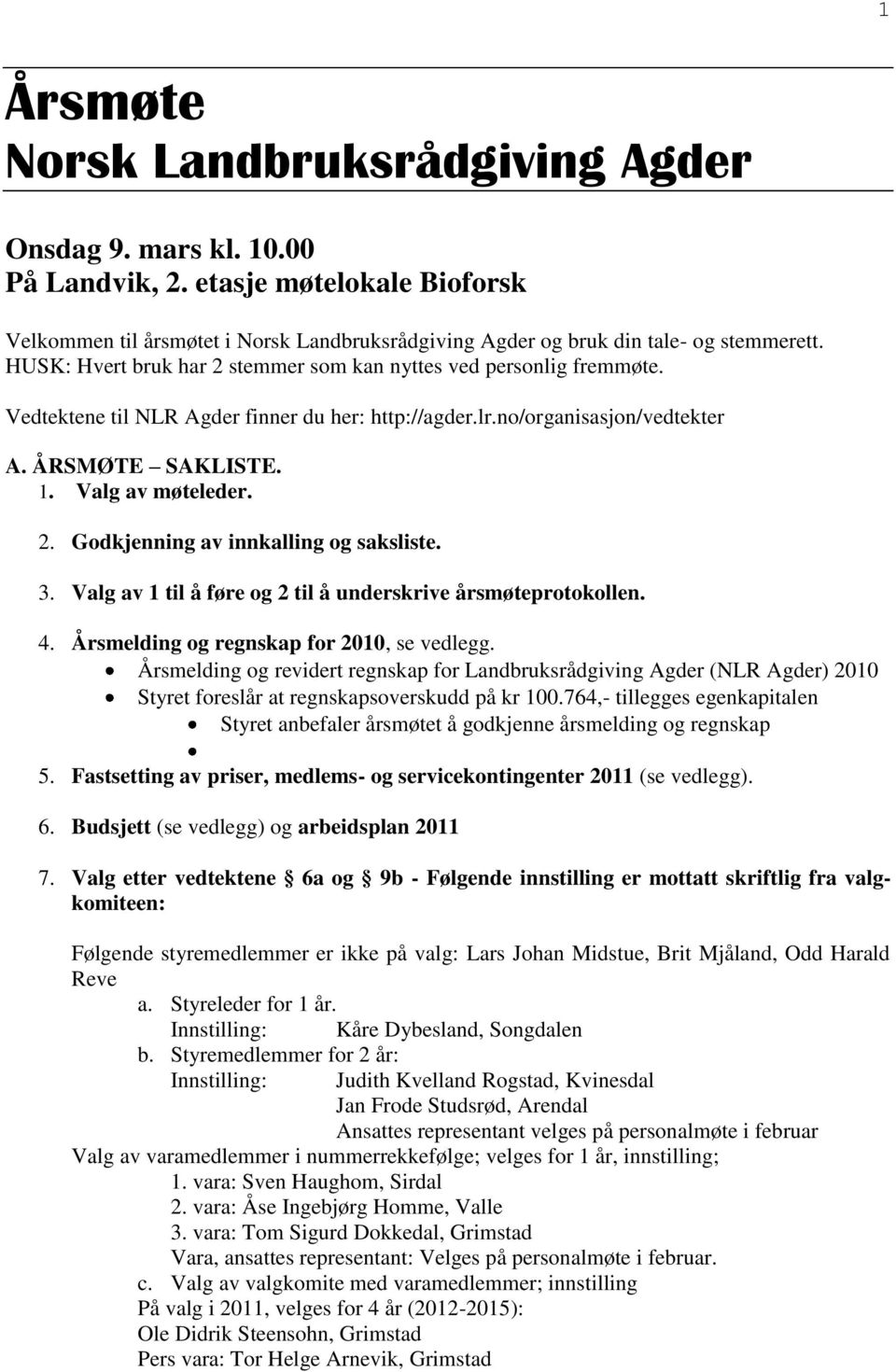 3. Valg av 1 til å føre og 2 til å underskrive årsmøteprotokollen. 4. Årsmelding og regnskap for 20, se vedlegg.