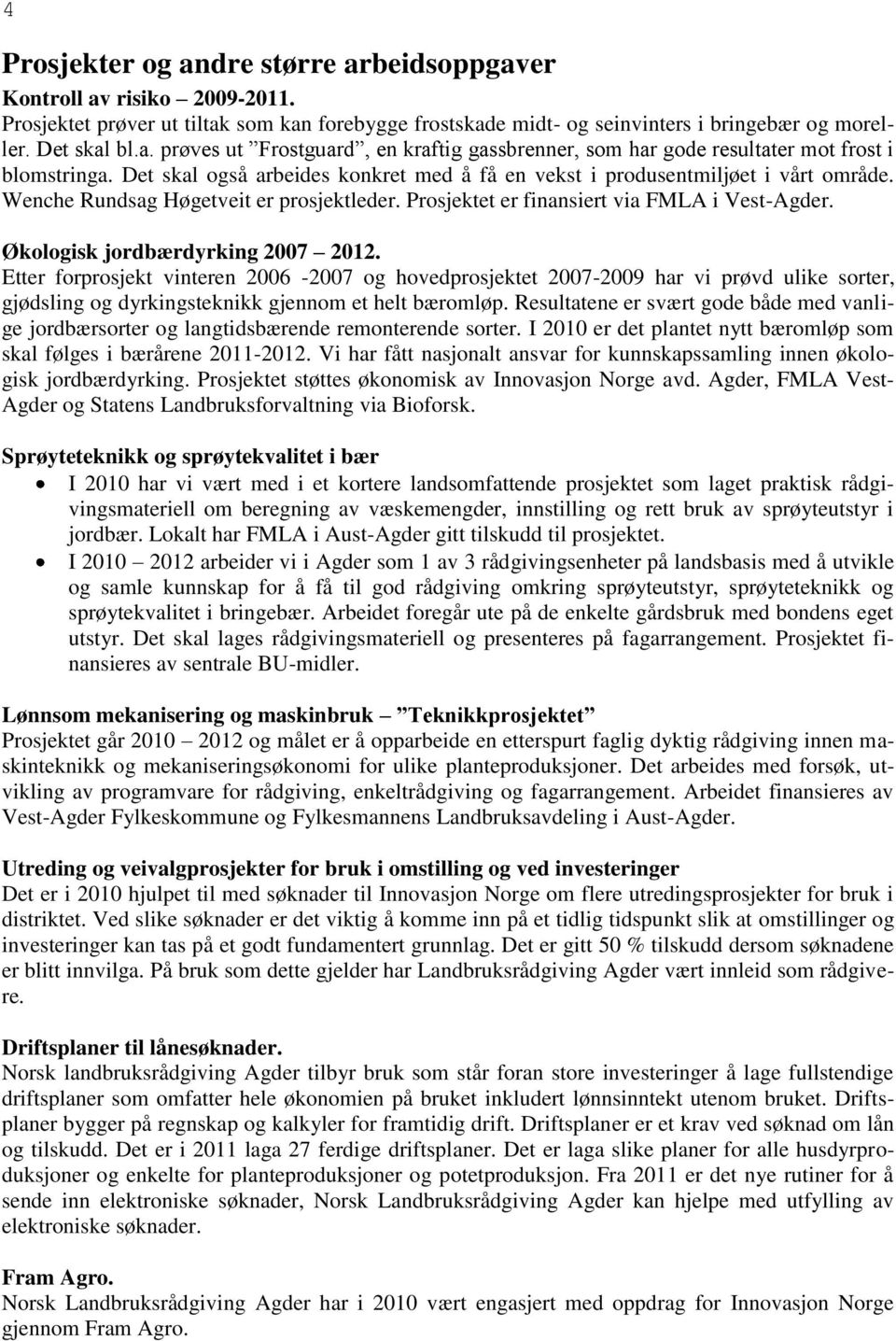 Økologisk jordbærdyrking 2007 2012. Etter forprosjekt vinteren 2006-2007 og hovedprosjektet 2007-20 har vi prøvd ulike sorter, gjødsling og dyrkingsteknikk gjennom et helt bæromløp.