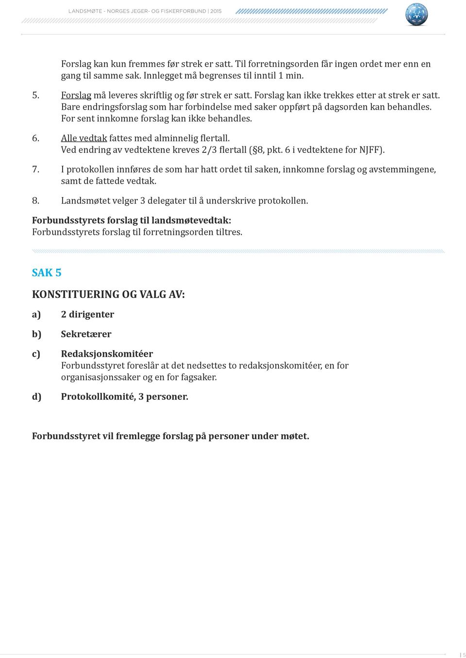 Fr sent innkmne frslag kan ikke behandles. 6. Alle vedtak fattes med alminnelig flertall. Ved endring av vedtektene kreves 2/3 flertall ( 8, pkt. 6 i vedtektene fr NJFF). 7.