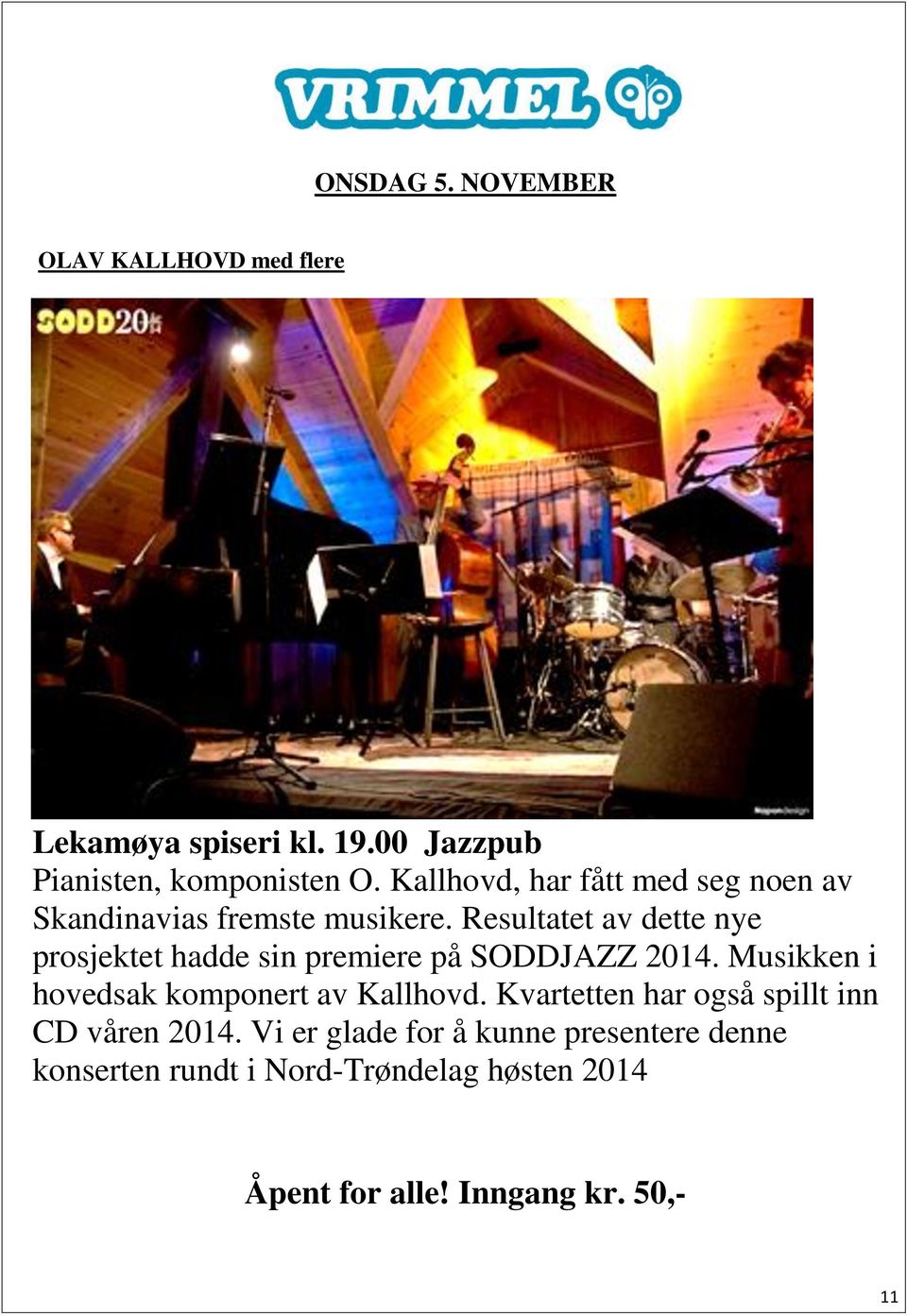 Resultatet av dette nye prosjektet hadde sin premiere på SODDJAZZ 2014.