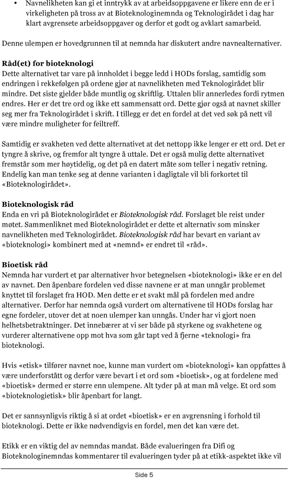 Råd(et) for bioteknologi Dette alternativet tar vare på innholdet i begge ledd i HODs forslag, samtidig som endringen i rekkefølgen på ordene gjør at navnelikheten med Teknologirådet blir mindre.