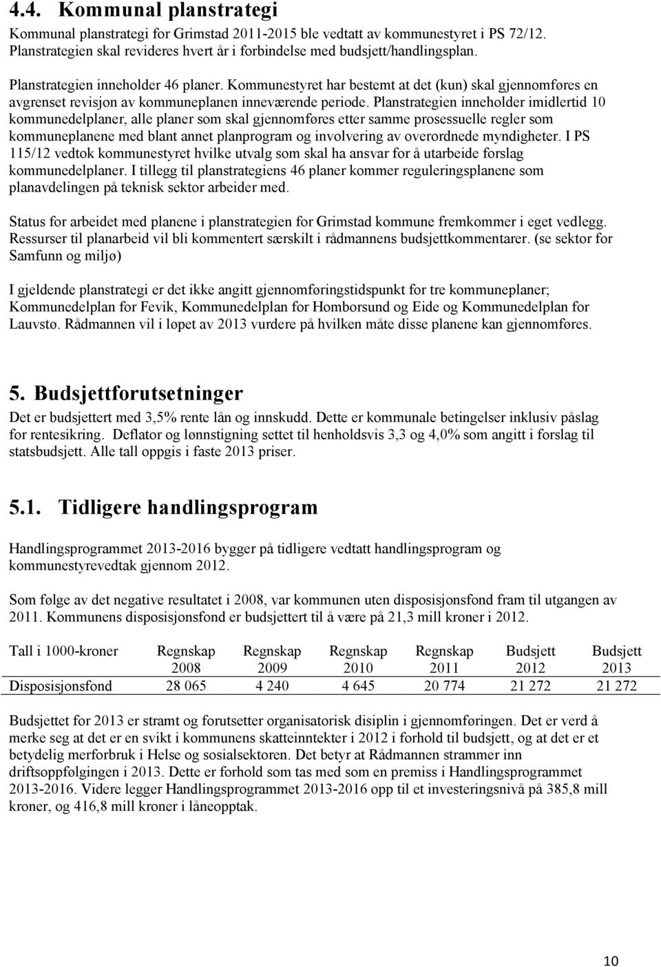 Planstrategien inneholder imidlertid 10 kommunedelplaner, alle planer som skal gjennomføres etter samme prosessuelle regler som kommuneplanene med blant annet planprogram og involvering av