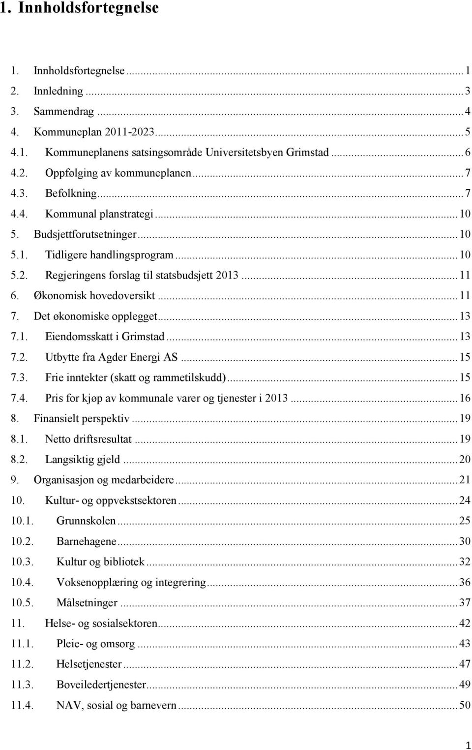 Økonomisk hovedoversikt... 11 7. Det økonomiske opplegget... 13 7.1. Eiendomsskatt i Grimstad... 13 7.2. Utbytte fra Agder Energi AS... 15 7.3. Frie inntekter (skatt og rammetilskudd)... 15 7.4.