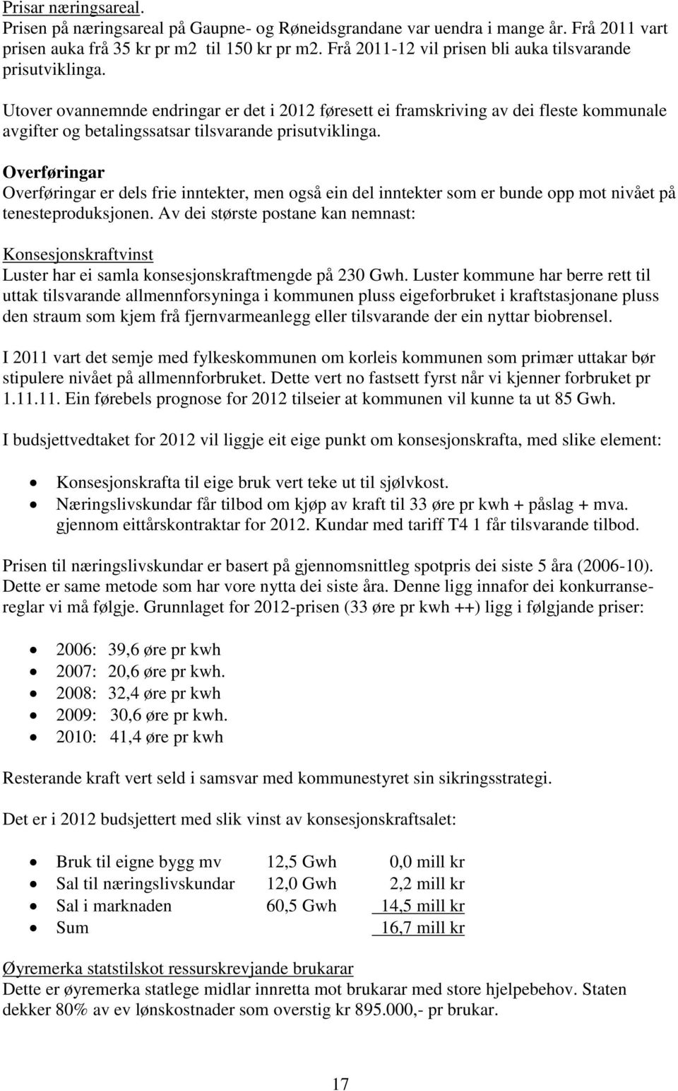 Utover ovannemnde endringar er det i 2012 føresett ei framskriving av dei fleste kommunale avgifter og betalingssatsar tilsvarande prisutviklinga.