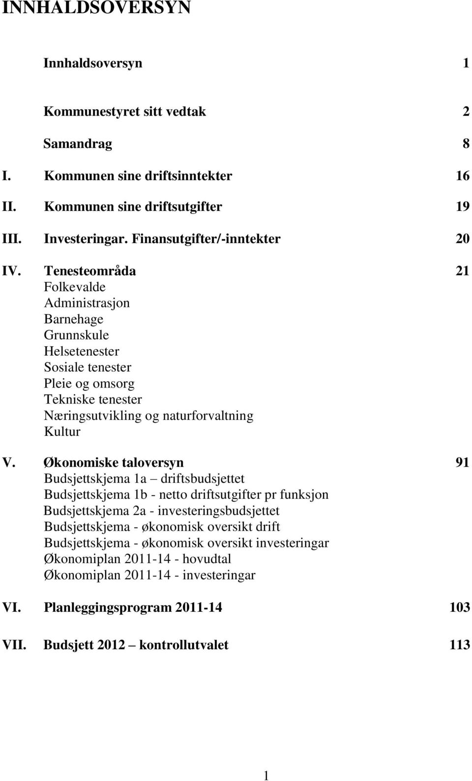 Tenesteområda 21 Folkevalde Administrasjon Barnehage Grunnskule Helsetenester Sosiale tenester Pleie og omsorg Tekniske tenester Næringsutvikling og naturforvaltning Kultur V.