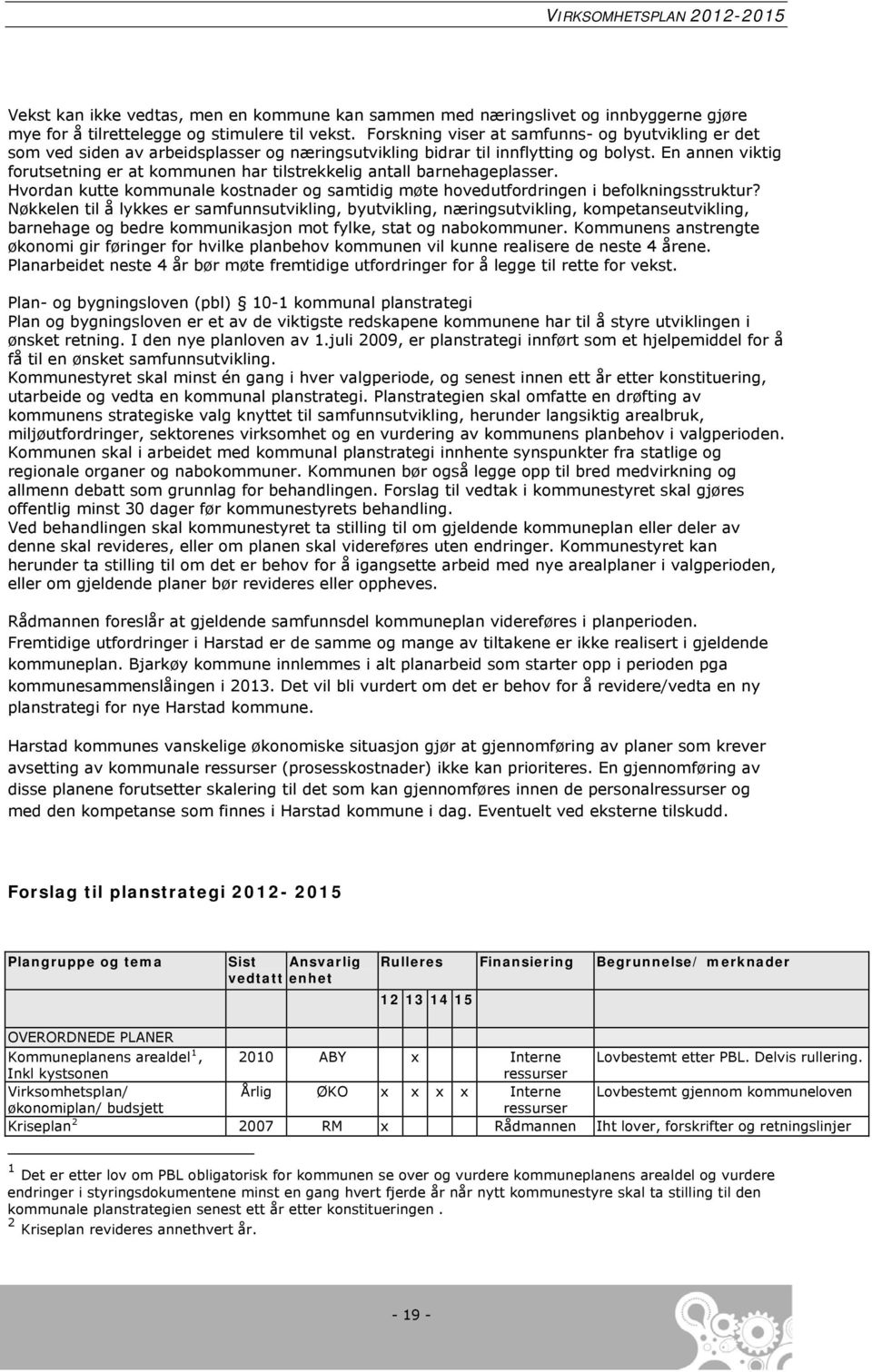 En annen viktig forutsetning er at kommunen har tilstrekkelig antall barnehageplasser. Hvordan kutte kommunale kostnader og samtidig møte hovedutfordringen i befolkningsstruktur?