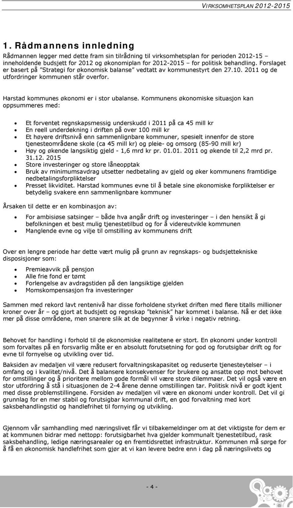 Kommunens økonomiske situasjon kan oppsummeres med: Et forventet regnskapsmessig underskudd i 2011 på ca 45 mill kr En reell underdekning i driften på over 100 mill kr Et høyere driftsnivå enn