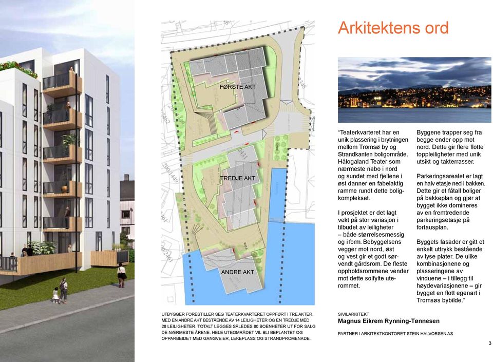 I prosjektet er det lagt vekt på stor variasjon i til budet av leiligheter både størrelses messig og i form. Bebyggelsens vegger mot nord, øst og vest gir et godt sørvendt gårds rom.