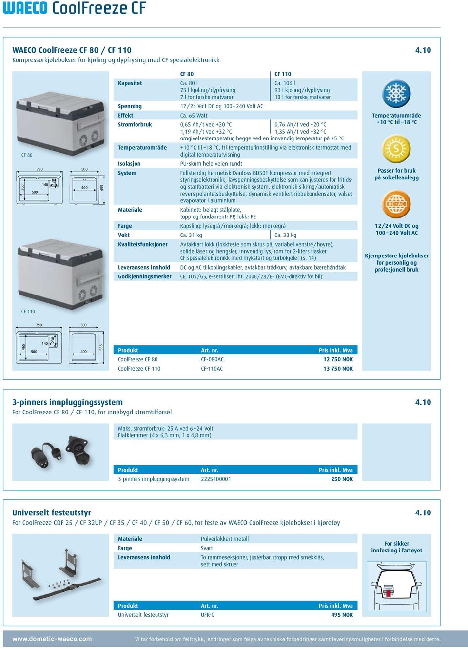 80 l 73 l kjøling / dypfrysing 7 l for ferske matvarer 12 / 24 Volt DC og 100 240 Volt AC Ca. 65 Watt Ca.