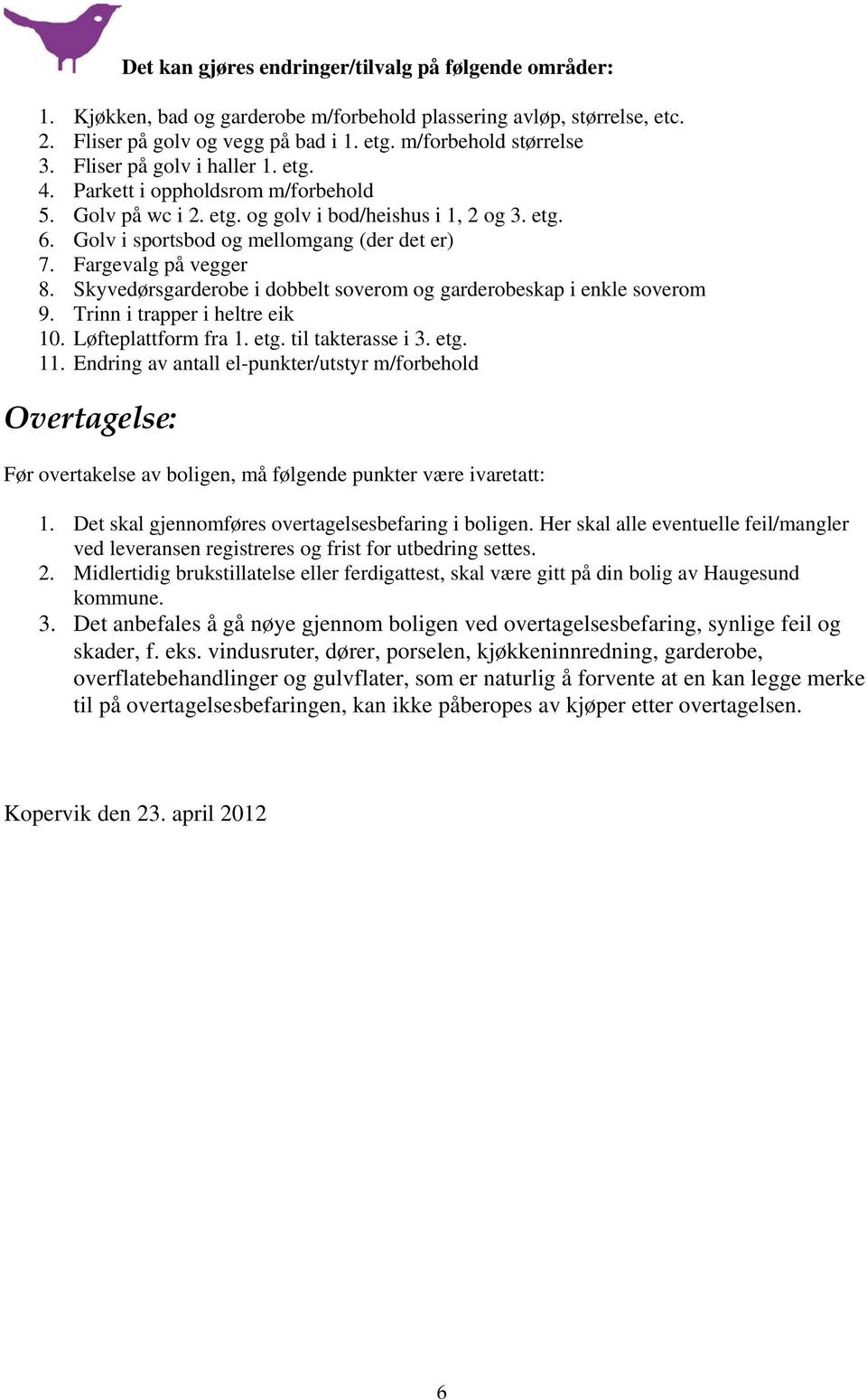 Fargevalg på vegger 8. Skyvedørsgarderobe i dobbelt soverom og garderobeskap i enkle soverom 9. Trinn i trapper i heltre eik 10. Løfteplattform fra 1. etg. til takterasse i 3. etg. 11.