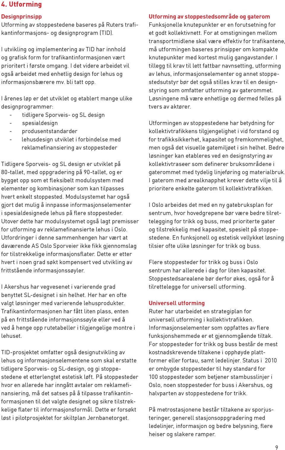 I det videre arbeidet vil også arbeidet med enhetlig design for lehus og informasjonsbærere mv. bli tatt opp.