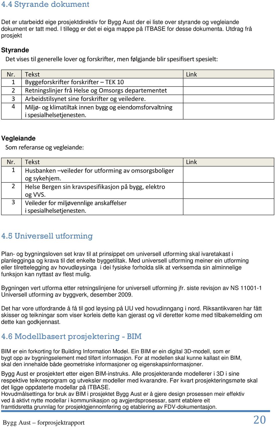 Tekst Link 1 Byggeforskrifter forskrifter TEK 10 2 Retningslinjer frå Helse og Omsorgs departementet 3 Arbeidstilsynet sine forskrifter og veiledere.