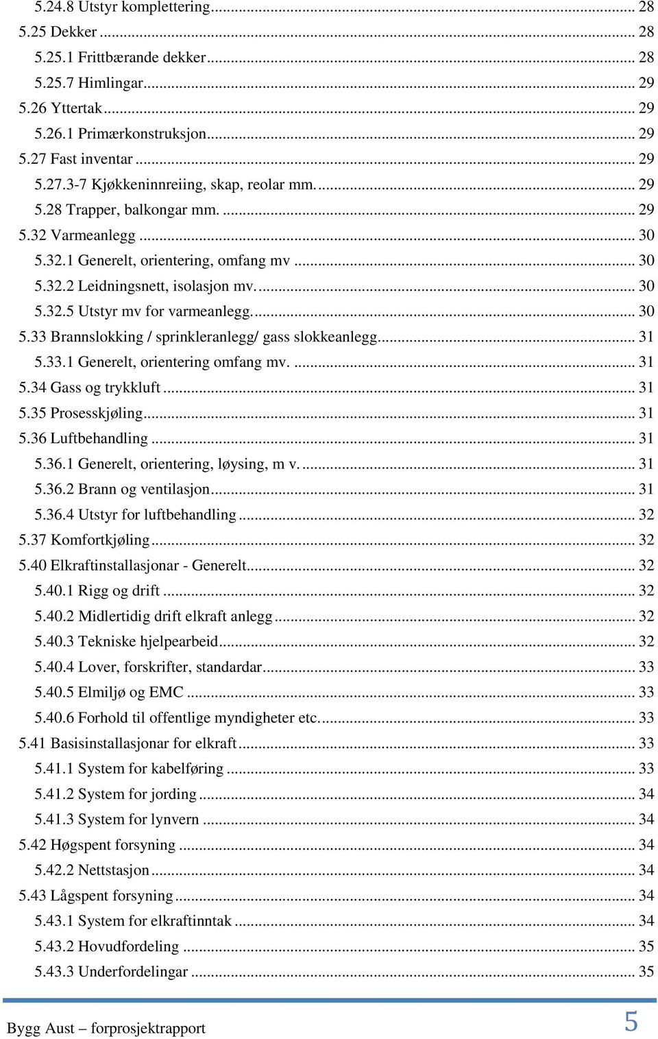 ... 30 5.32.5 Utstyr mv for varmeanlegg.... 30 5.33 Brannslokking / sprinkleranlegg/ gass slokkeanlegg... 31 5.33.1 Generelt, orientering omfang mv.... 31 5.34 Gass og trykkluft... 31 5.35 Prosesskjøling.