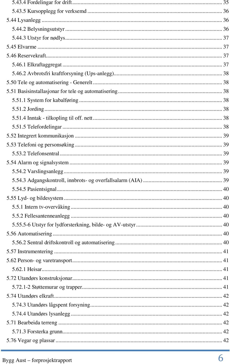 .. 38 5.51.4 Inntak - tilkopling til off. nett... 38 5.51.5 Telefordelingar... 38 5.52 Integrert kommunikasjon... 39 5.53 Telefoni og personsøking... 39 5.53.2 Telefonsentral... 39 5.54 Alarm og signalsystem.