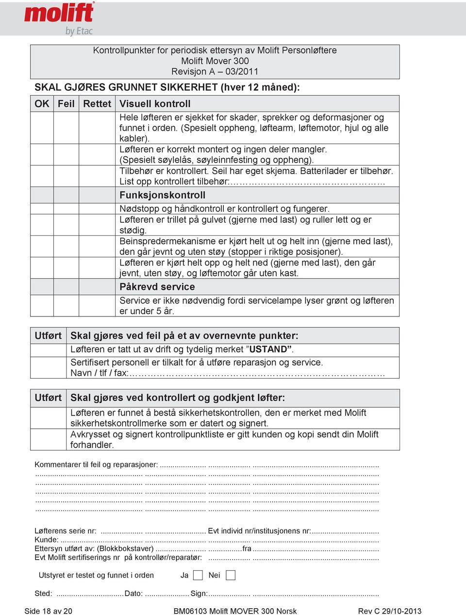 Rettet Visuell kontroll Hele løfteren er sjekket for skader, sprekker og deformasjoner og funnet i orden. (Spesielt oppheng, løftearm, løftemotor, hjul og alle kabler).