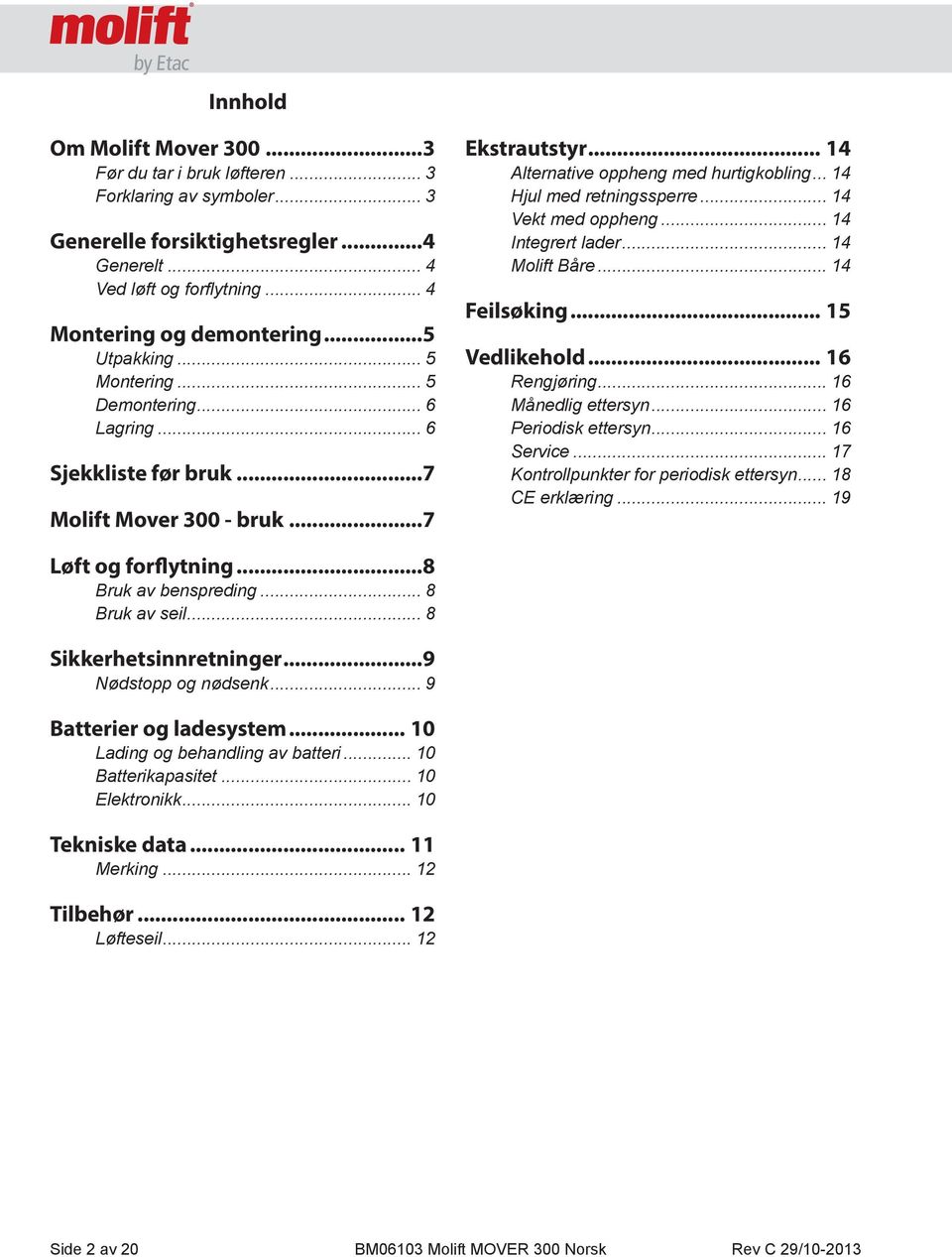 .. 14 Hjul med retningssperre... 14 Vekt med oppheng... 14 Integrert lader... 14 Molift Båre... 14 Feilsøking... 15 Vedlikehold... 16 Rengjøring... 16 Månedlig ettersyn... 16 Periodisk ettersyn.