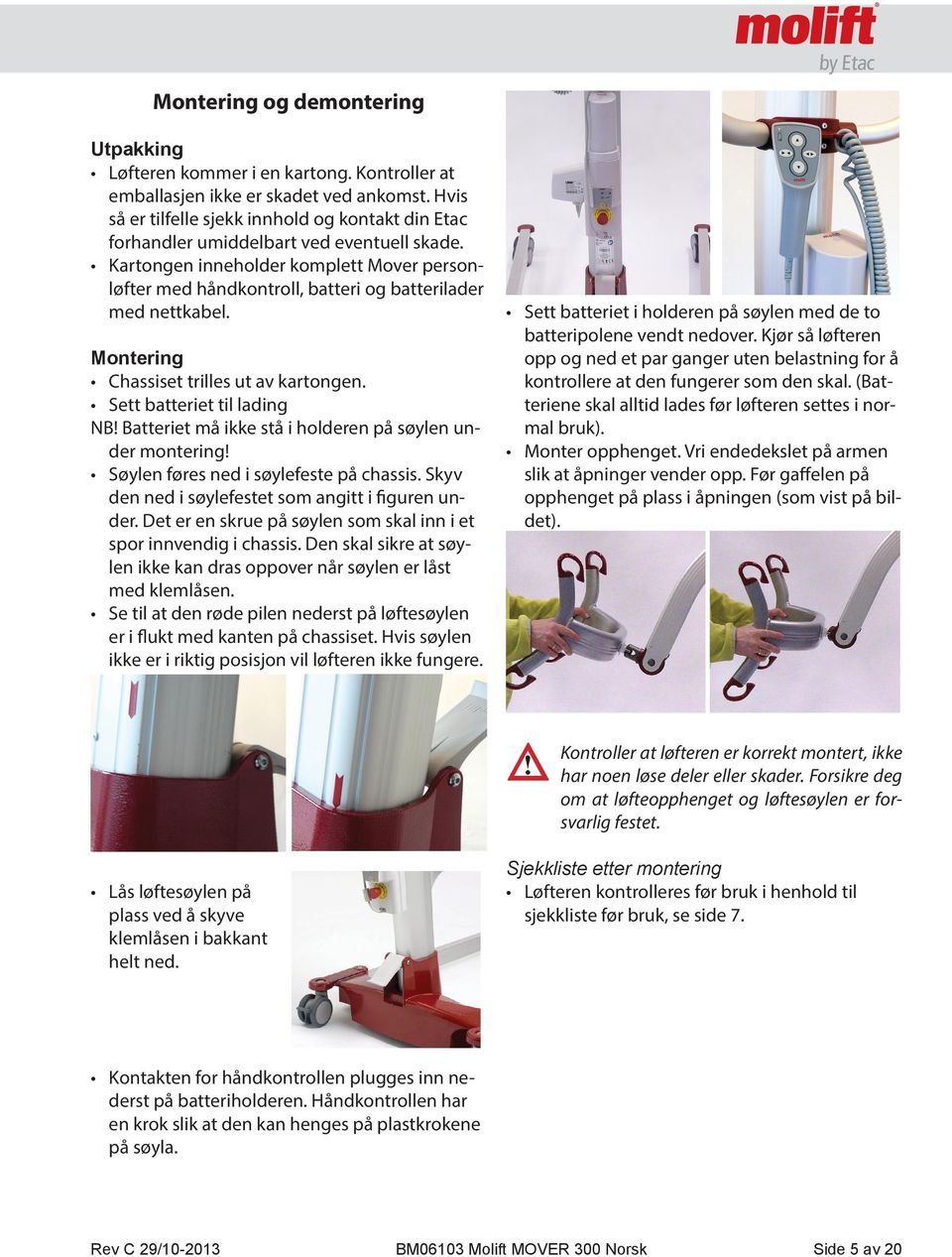 Kartongen inneholder komplett Mover personløfter med håndkontroll, batteri og batterilader med nettkabel. Montering Chassiset trilles ut av kartongen. Sett batteriet til lading NB!