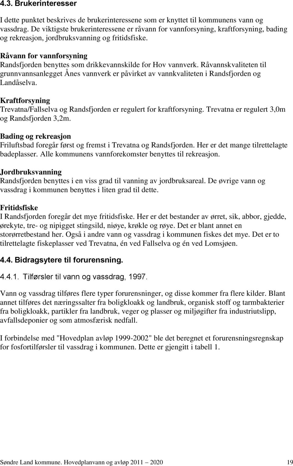 Råvann for vannforsyning Randsfjorden benyttes som drikkevannskilde for Hov vannverk. Råvannskvaliteten til grunnvannsanlegget Ånes vannverk er påvirket av vannkvaliteten i Randsfjorden og Landåselva.