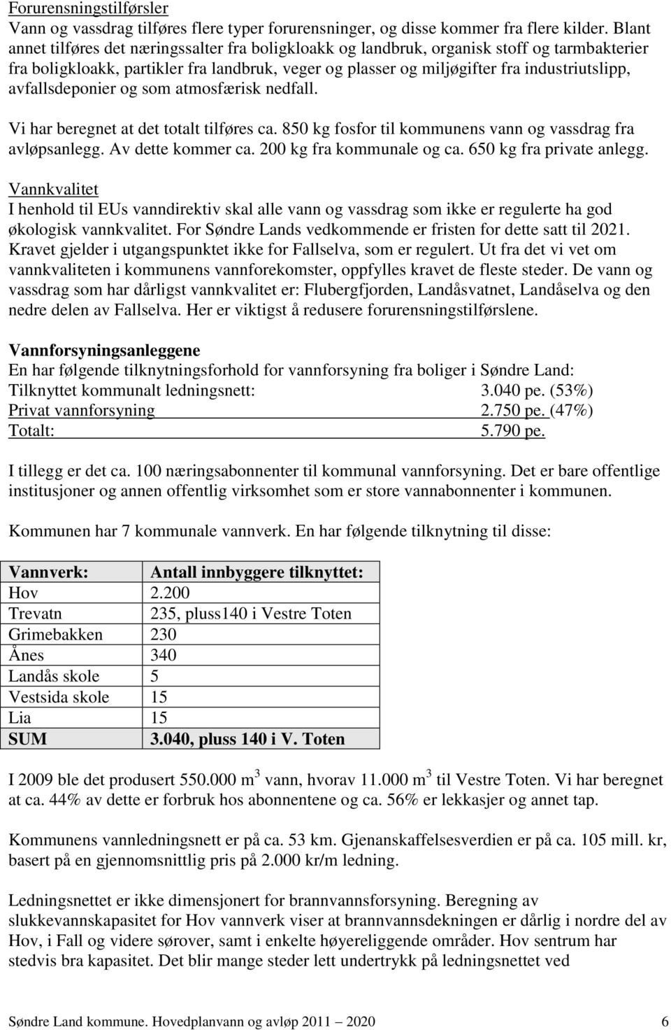 avfallsdeponier og som atmosfærisk nedfall. Vi har beregnet at det totalt tilføres ca. 850 kg fosfor til kommunens vann og vassdrag fra avløpsanlegg. Av dette kommer ca. 200 kg fra kommunale og ca.