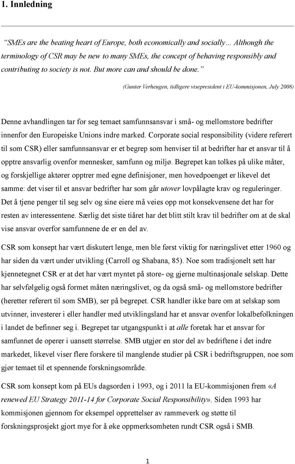 (Gunter Verheugen, tidligere visepresident i EU-kommisjonen, July 2008) Denne avhandlingen tar for seg temaet samfunnsansvar i små- og mellomstore bedrifter innenfor den Europeiske Unions indre