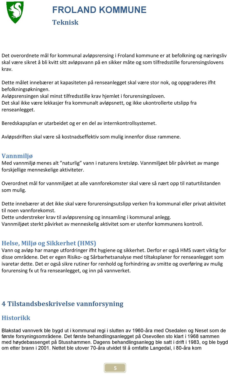 Det skal ikke være lekkasjer fra kommunalt avløpsnett, og ikke ukontrollerte utslipp fra renseanlegget. Beredskapsplan er utarbeidet og er en del av internkontrollsystemet.