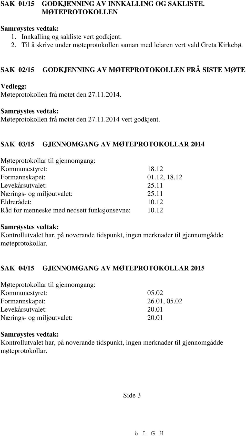 Samrøystes vedtak: Møteprotokollen frå møtet den 27.11.214 vert godkjent. SAK 3/15 GJENNOMGANG AV MØTEPROTOKOLLAR 214 Møteprotokollar til gjennomgang: Kommunestyret: 18.12 Formannskapet: 1.12, 18.