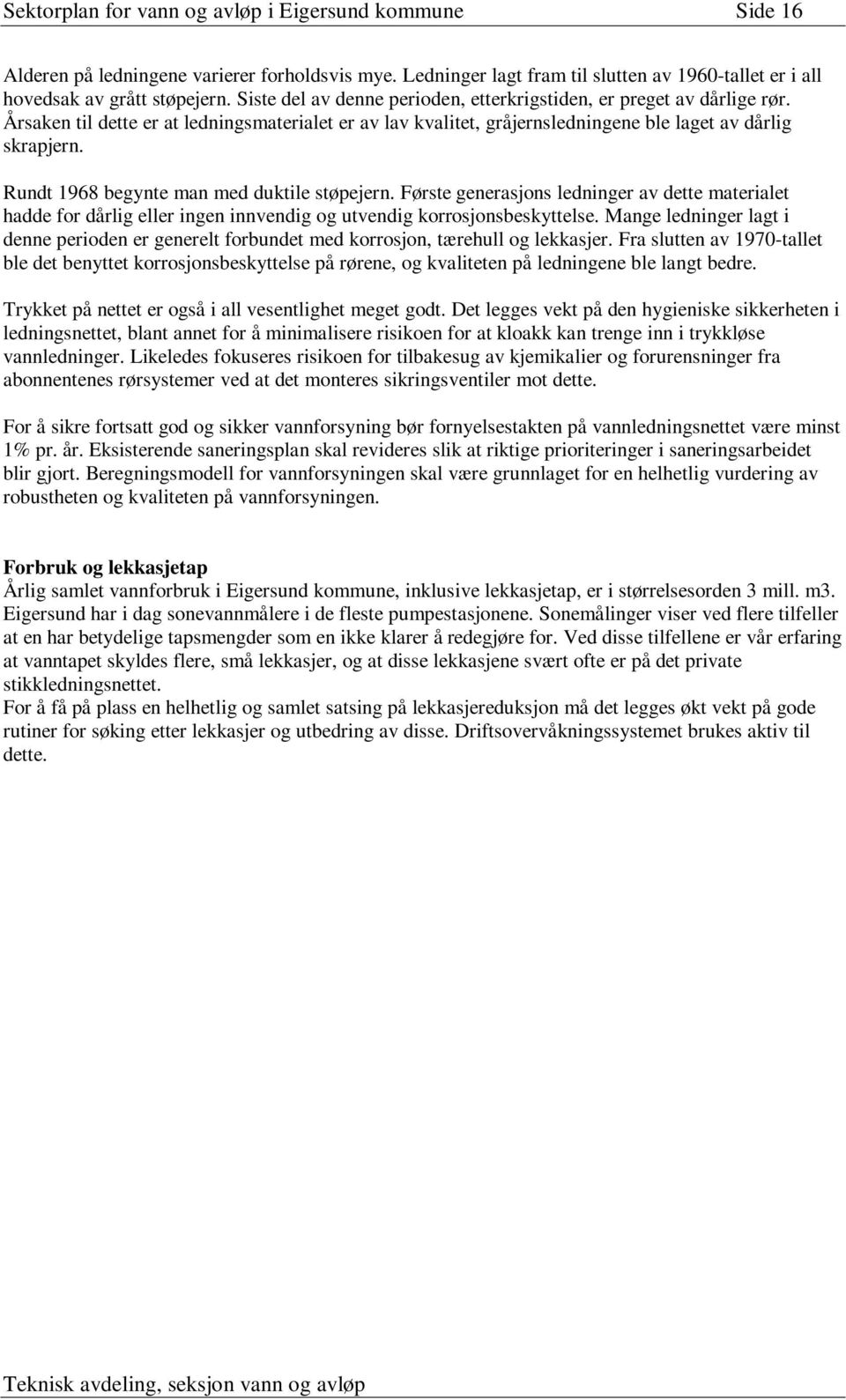 Rundt 1968 begynte man med duktile støpejern. Første generasjons ledninger av dette materialet hadde for dårlig eller ingen innvendig og utvendig korrosjonsbeskyttelse.