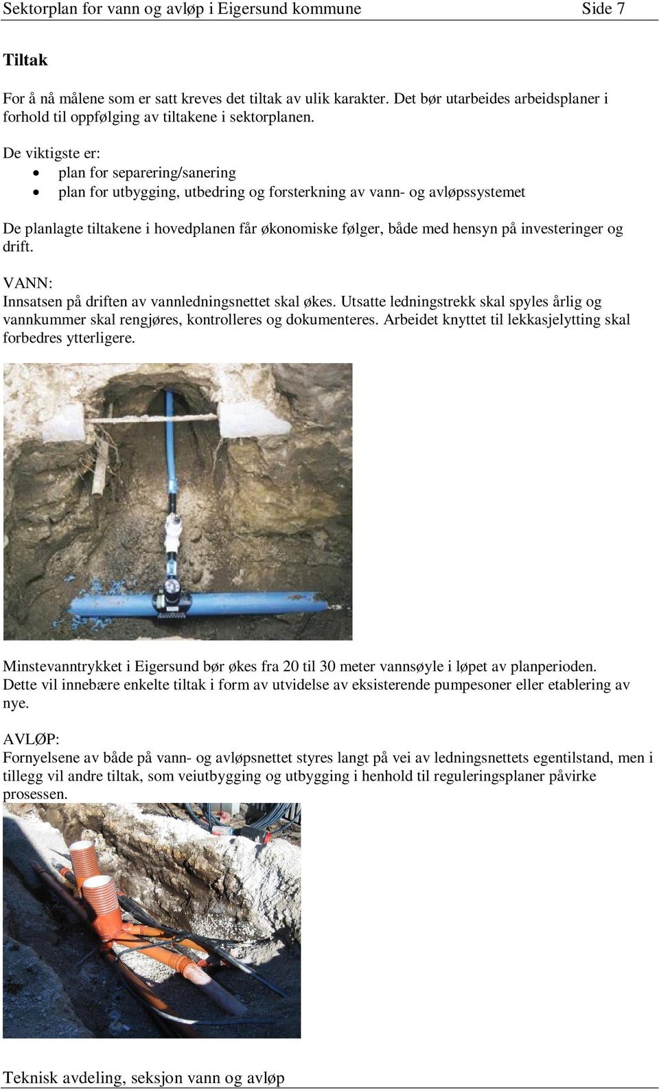 De viktigste er: plan for separering/sanering plan for utbygging, utbedring og forsterkning av vann- og avløpssystemet De planlagte tiltakene i hovedplanen får økonomiske følger, både med hensyn på