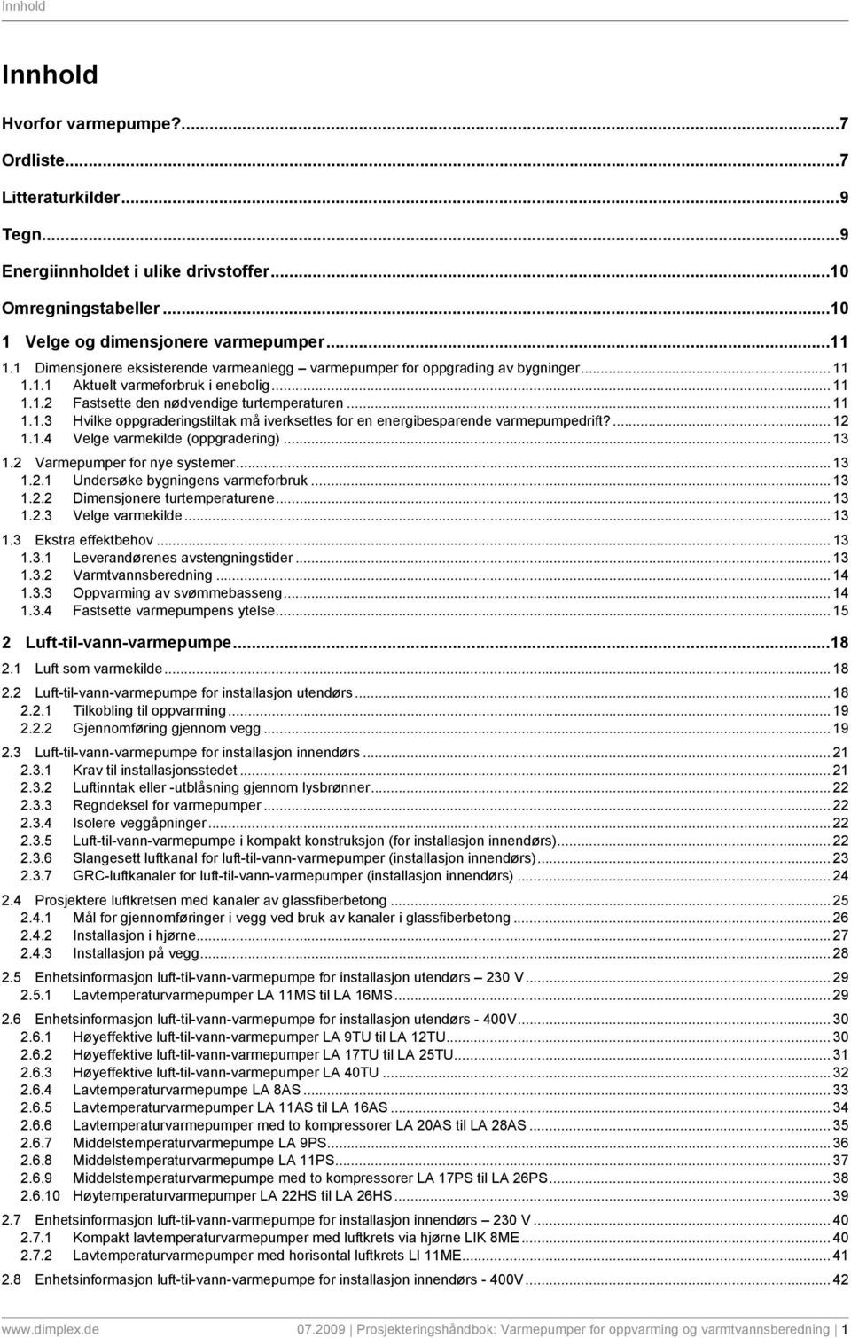 ... 12 1.1.4 Velge varmekilde (oppgradering)... 13 1.2 Varmepumper for nye systemer... 13 1.2.1 Undersøke bygningens varmeforbruk... 13 1.2.2 Dimensjonere turtemperaturene... 13 1.2.3 Velge varmekilde.