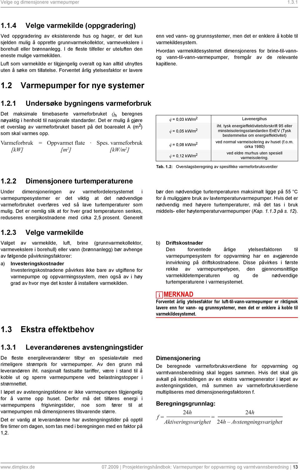 I de fleste tilfeller er uteluften den eneste mulige varmekilden. Luft som varmekilde er tilgjengelig overalt og kan alltid utnyttes uten å søke om tillatelse.