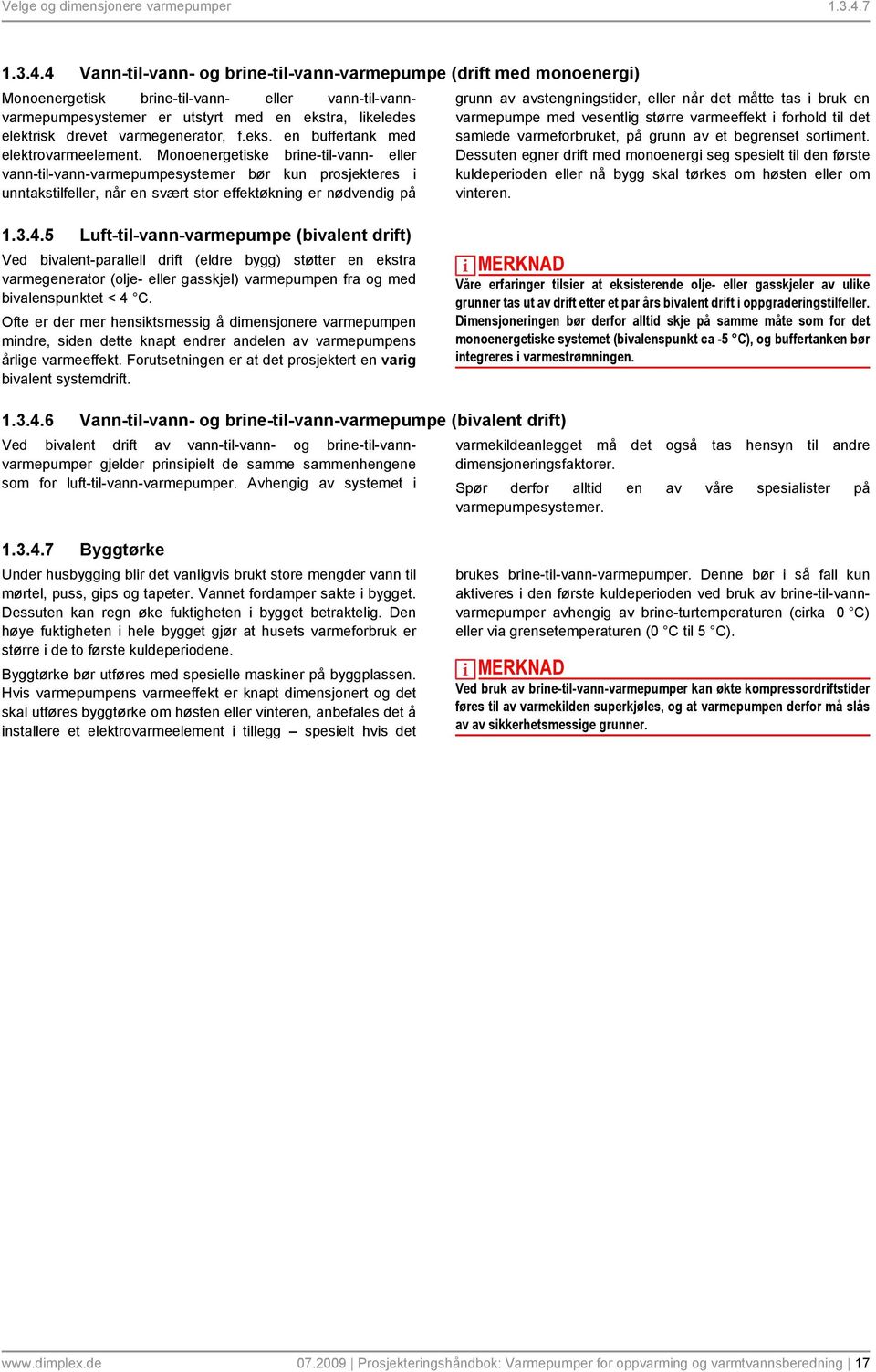 4 Vann-til-vann- og brine-til-vann-varmepumpe (drift med monoenergi) Monoenergetisk brine-til-vann- eller vann-til-vannvarmepumpesystemer er utstyrt med en ekstra, likeledes elektrisk drevet