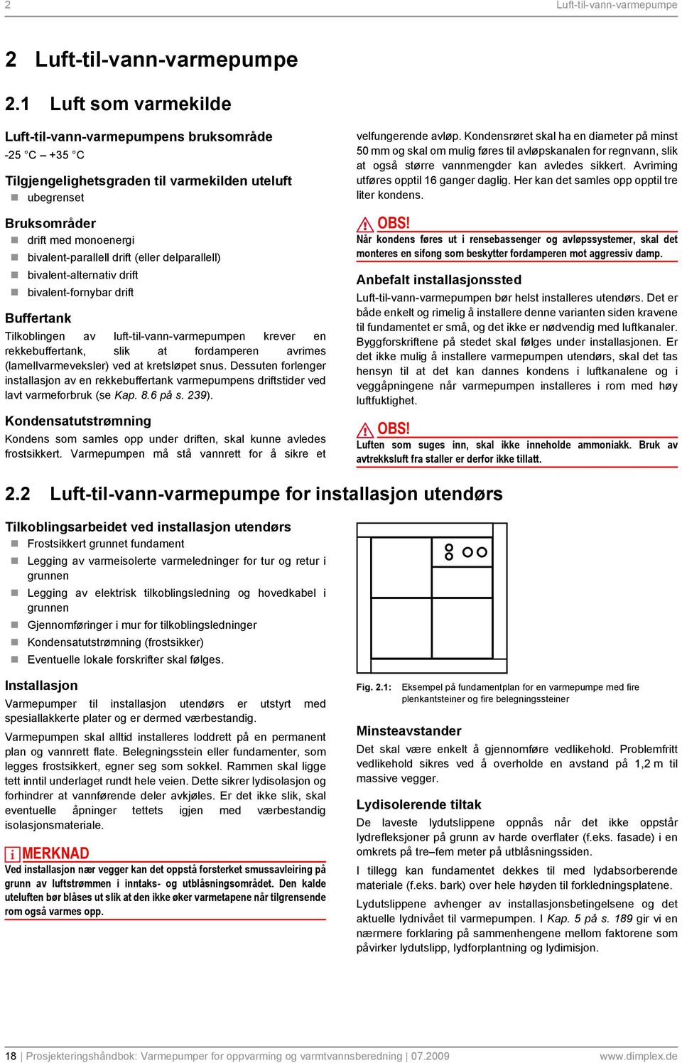 delparallell) bivalent-alternativ drift bivalent-fornybar drift Buffertank Tilkoblingen av luft-til-vann-varmepumpen krever en rekkebuffertank, slik at fordamperen avrimes (lamellvarmeveksler) ved at